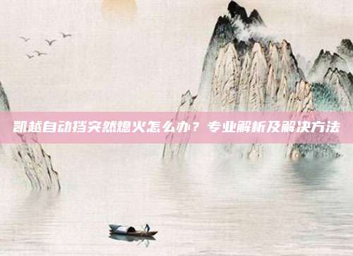 凯越自动挡突然熄火怎么办?专业解析及解决方法