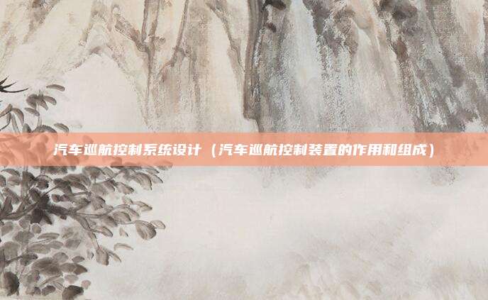 汽车巡航控制系统设计（汽车巡航控制装置的作用和组成）