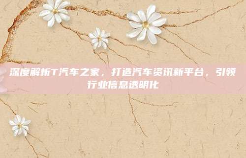深度解析T汽车之家,打造汽车资讯新平台,引领行业信息透明化