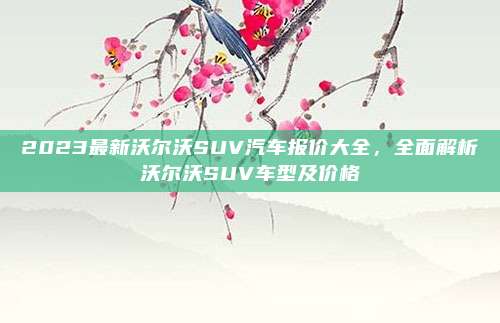 2023最新沃尔沃SUV汽车报价大全，全面解析沃尔沃SUV车型及价格