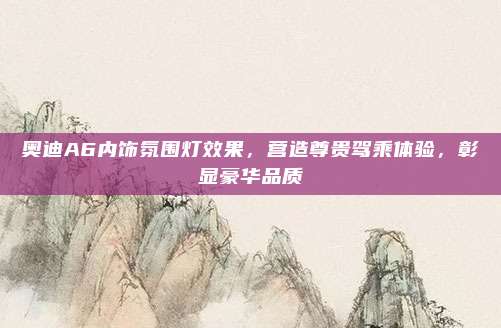 奥迪A6内饰氛围灯效果,营造尊贵驾乘体验,彰显豪华品质