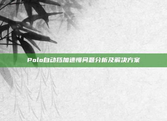 Polo自动挡加速慢问题分析及解决方案