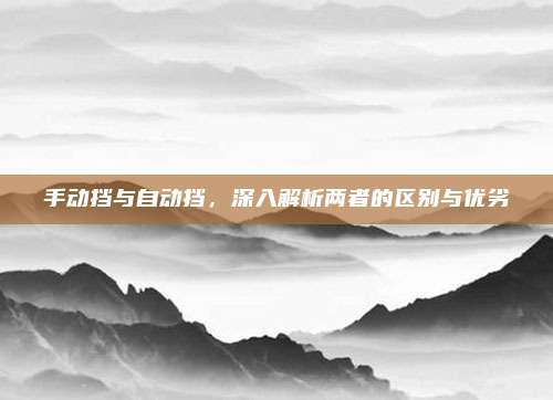 手动挡与自动挡,深入解析两者的区别与优劣