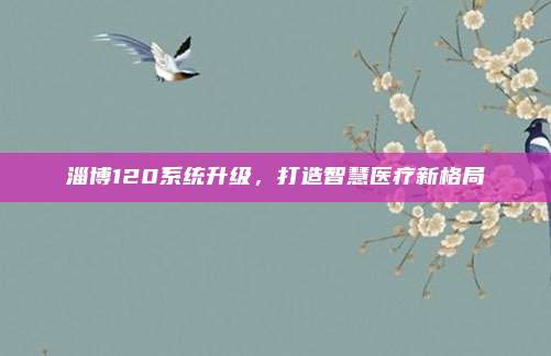 淄博120系统升级,打造智慧医疗新格局