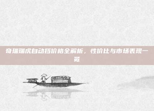 奇瑞瑞虎自动挡价格全解析,性价比与市场表现一览