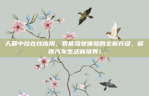 天籁中控在线应用,智能驾驶体验的全新升级,解锁汽车生活新境界!