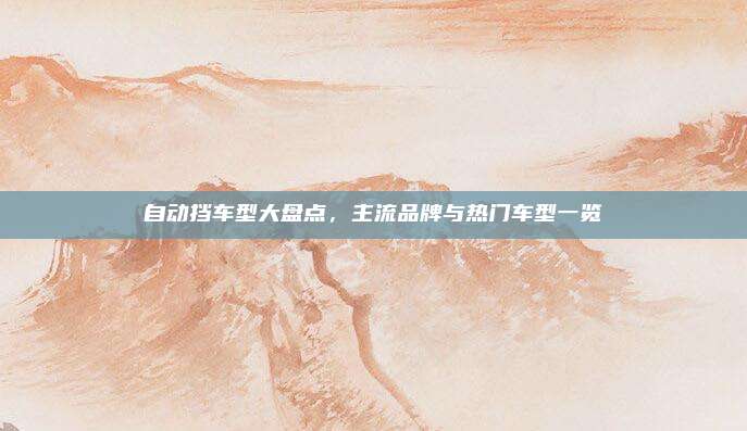 自动挡车型大盘点，主流品牌与热门车型一览