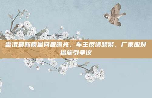 雷凌最新质量问题曝光,车主反馈频繁,厂家应对措施引争议