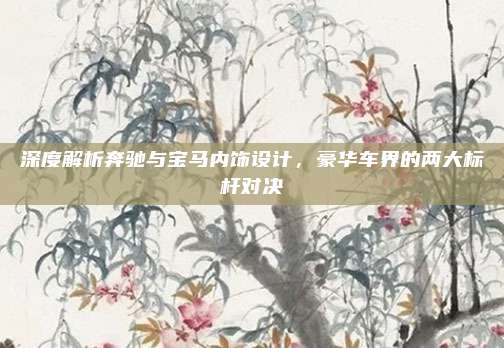 深度解析奔驰与宝马内饰设计,豪华车界的两大标杆对决
