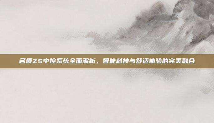 名爵ZS中控系统全面解析,智能科技与舒适体验的完美融合