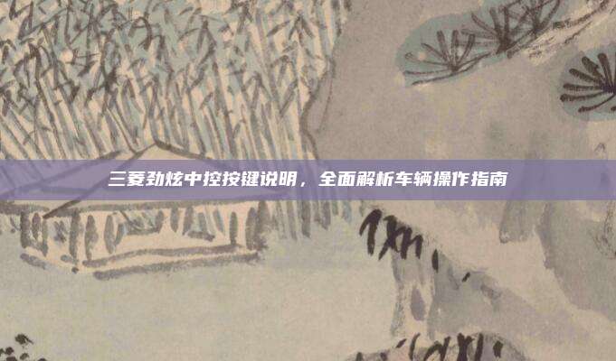 三菱劲炫中控按键说明,全面解析车辆操作指南