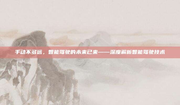 手动不多远,智能驾驶的未来已来——深度解析智能驾驶技术