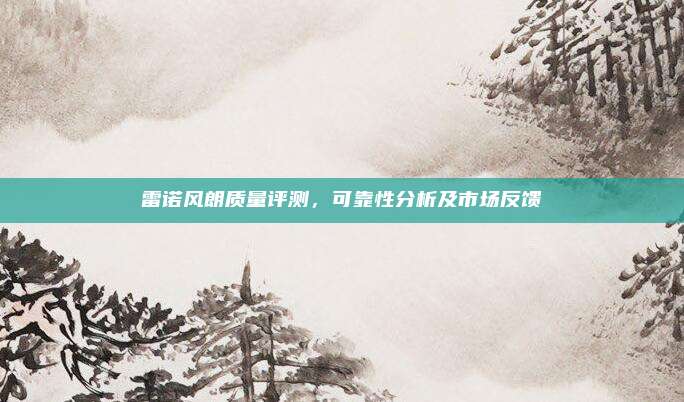 雷诺风朗质量评测,可靠性分析及市场反馈