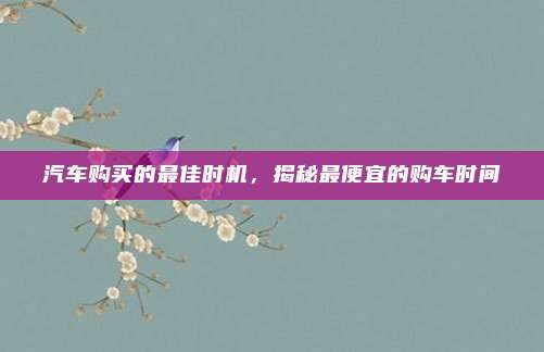 汽车购买的最佳时机,揭秘最便宜的购车时间