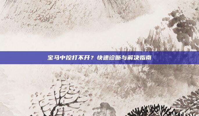 宝马中控打不开?快速诊断与解决指南
