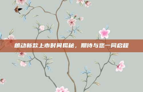 朗动新款上市时间揭秘,期待与您一同启程