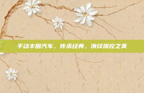 手动丰田汽车,传承经典,演绎操控之美