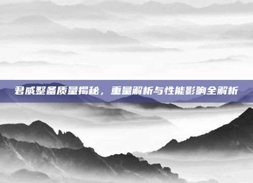 君威整备质量揭秘,重量解析与性能影响全解析