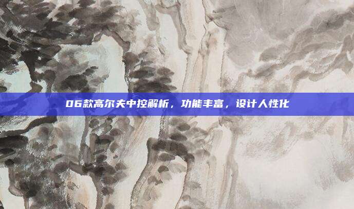 06款高尔夫中控解析,功能丰富,设计人性化