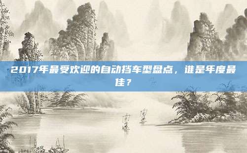 2017年最受欢迎的自动挡车型盘点,谁是年度最佳?