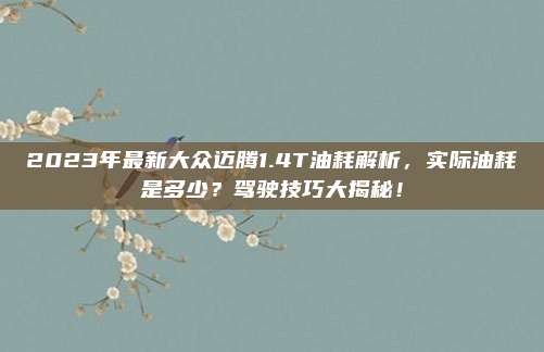 2023年最新大众迈腾1.4T油耗解析,实际油耗是多少?驾驶技巧大揭秘!
