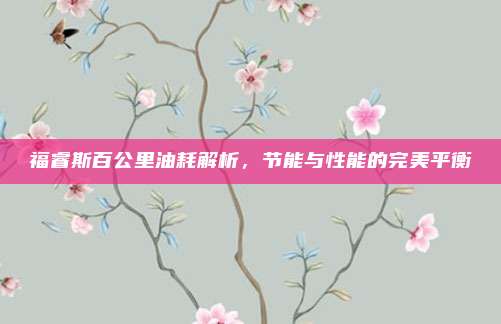 福睿斯百公里油耗解析,节能与性能的完美平衡