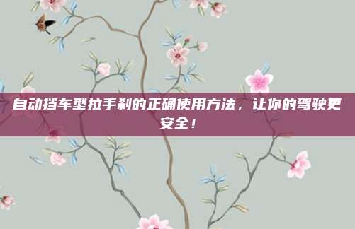 自动挡车型拉手刹的正确使用方法,让你的驾驶更安全!