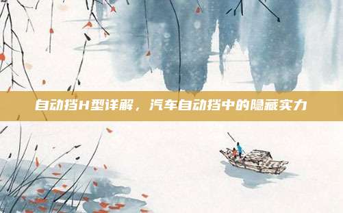 自动挡H型详解,汽车自动挡中的隐藏实力