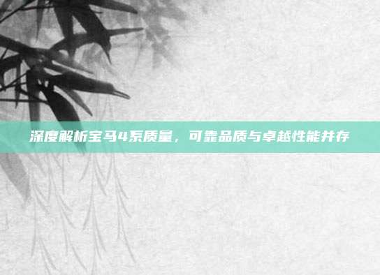 深度解析宝马4系质量,可靠品质与卓越性能并存