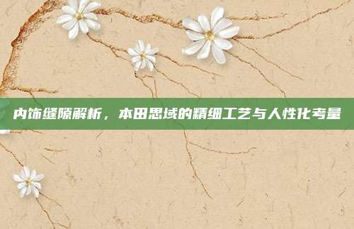 内饰缝隙解析,本田思域的精细工艺与人性化考量