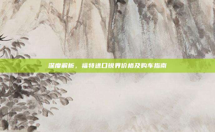深度解析,福特进口锐界价格及购车指南
