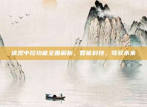 途观中控功能全面解析,智能科技,驾驭未来