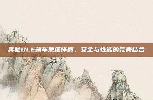 奔驰GLE刹车系统详解,安全与性能的完美结合