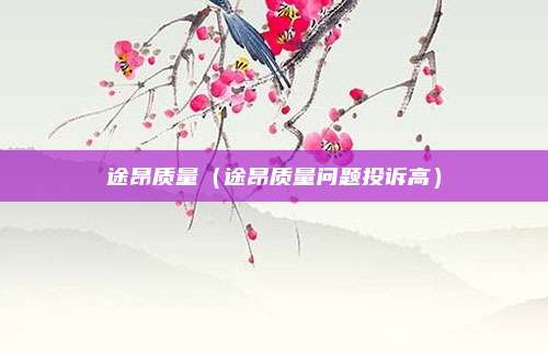 途昂质量（途昂质量问题投诉高）