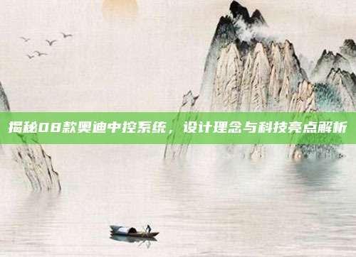 揭秘08款奥迪中控系统,设计理念与科技亮点解析