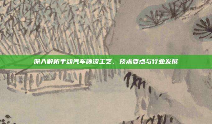 深入解析手动汽车喷漆工艺,技术要点与行业发展