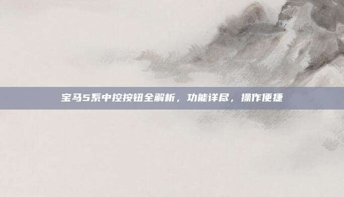 宝马5系中控按钮全解析,功能详尽,操作便捷