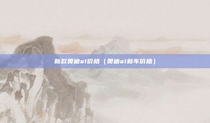 新款奥迪a1价格（奥迪a1新车价格）