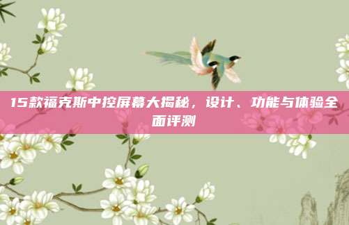 15款福克斯中控屏幕大揭秘,设计、功能与体验全面评测