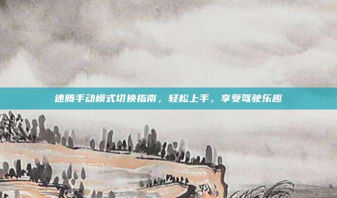 速腾手动模式切换指南,轻松上手,享受驾驶乐趣