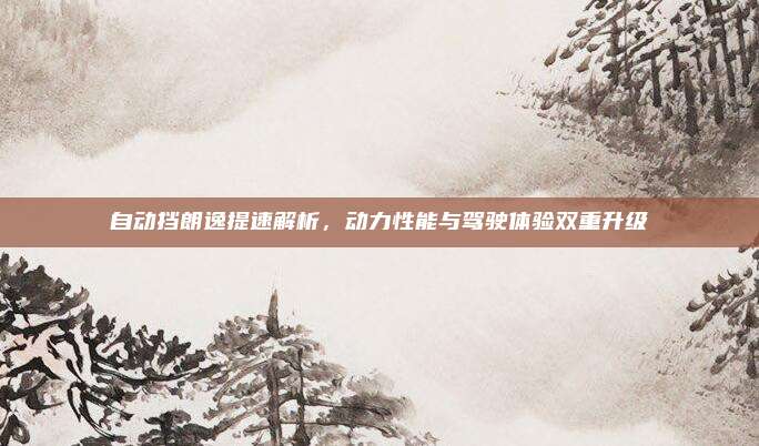 自动挡朗逸提速解析,动力性能与驾驶体验双重升级