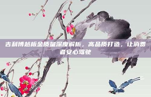 吉利博越板金质量深度解析,高品质打造,让消费者安心驾驶