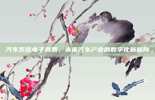 汽车系统电子商务,未来汽车产业的数字化新航向