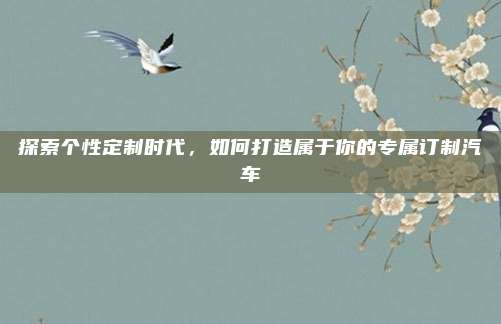 探索个性定制时代,如何打造属于你的专属订制汽车