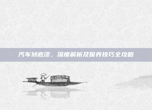 汽车划底漆,深度解析及保养技巧全攻略