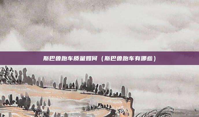 斯巴鲁跑车质量如何（斯巴鲁跑车有哪些）