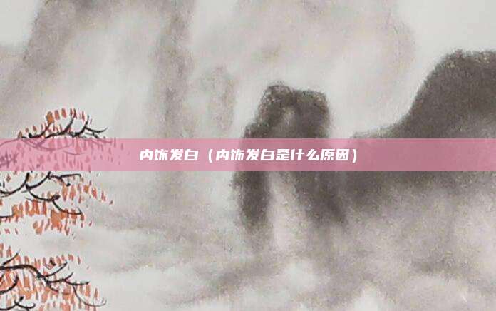 内饰发白（内饰发白是什么原因）
