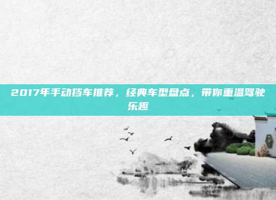 2017年手动挡车推荐,经典车型盘点,带你重温驾驶乐趣