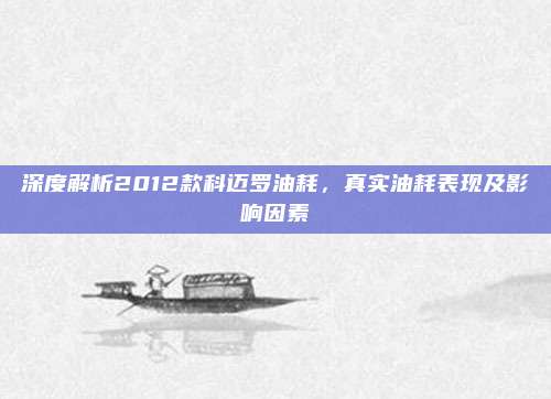 深度解析2012款科迈罗油耗,真实油耗表现及影响因素