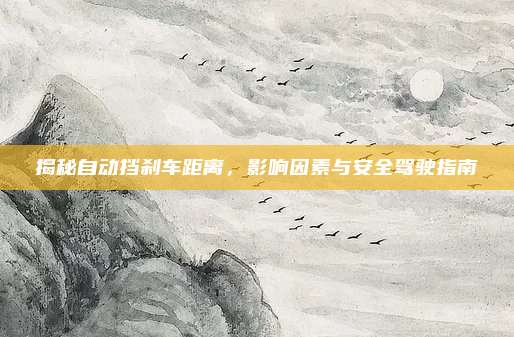 揭秘自动挡刹车距离,影响因素与安全驾驶指南